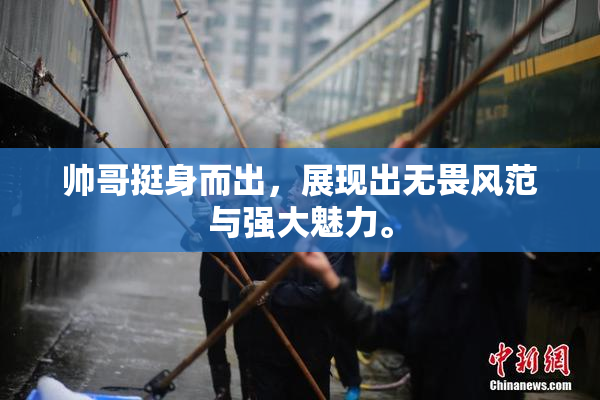 帅哥挺身而出，展现出无畏风范与强大魅力。