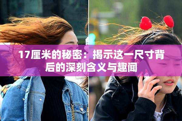 17厘米的秘密：揭示这一尺寸背后的深刻含义与趣闻
