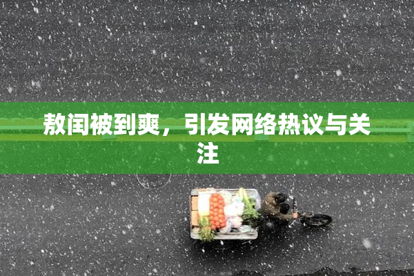 敖闰被到爽，引发网络热议与关注