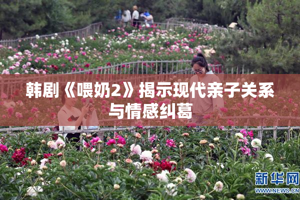 韩剧《喂奶2》揭示现代亲子关系与情感纠葛