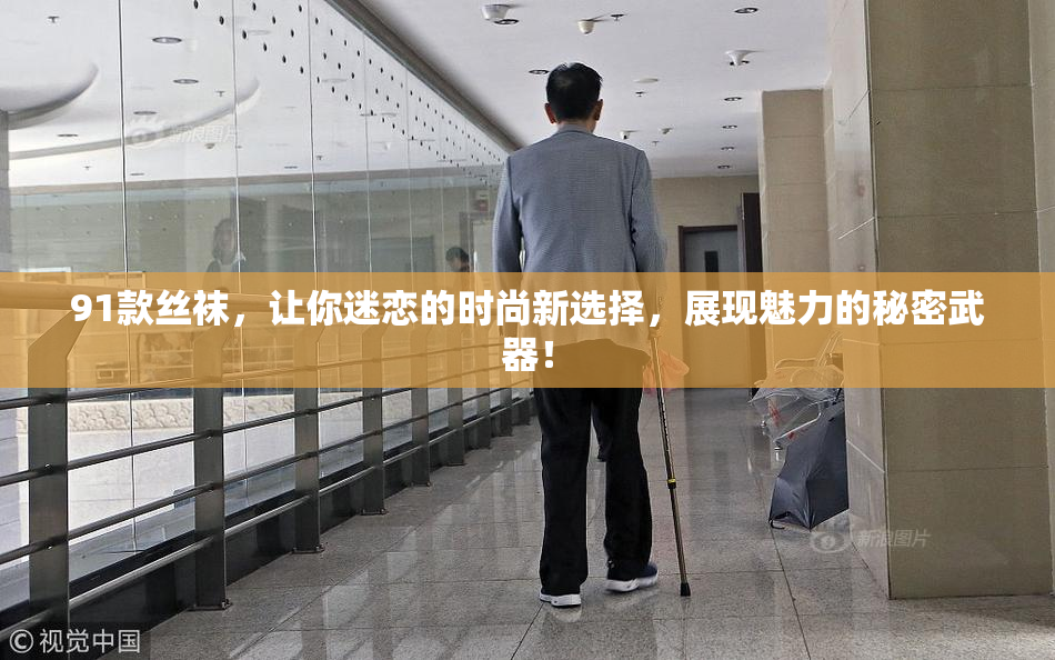 91款丝袜，让你迷恋的时尚新选择，展现魅力的秘密武器！