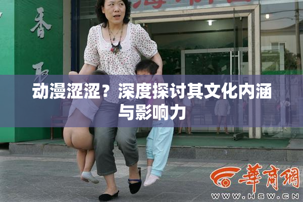 动漫涩涩？深度探讨其文化内涵与影响力