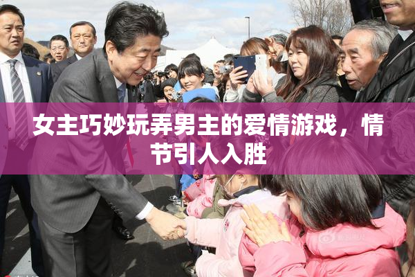 女主巧妙玩弄男主的爱情游戏，情节引人入胜