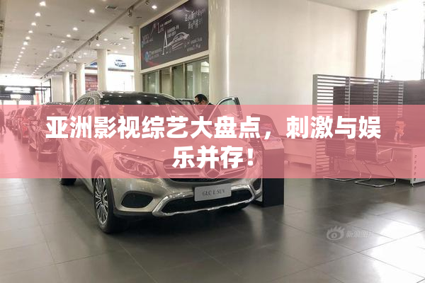 亚洲影视综艺大盘点，刺激与娱乐并存！