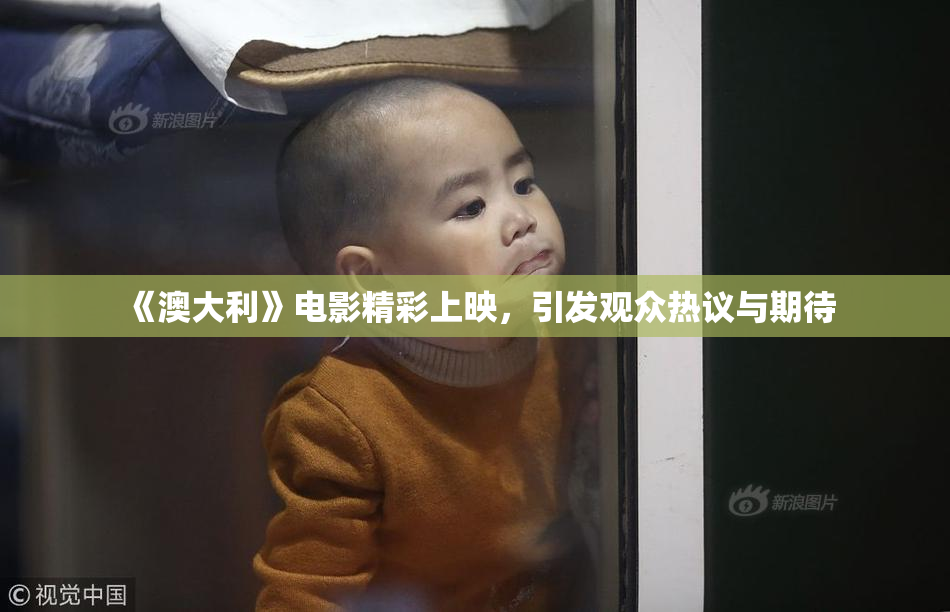 《澳大利》电影精彩上映，引发观众热议与期待
