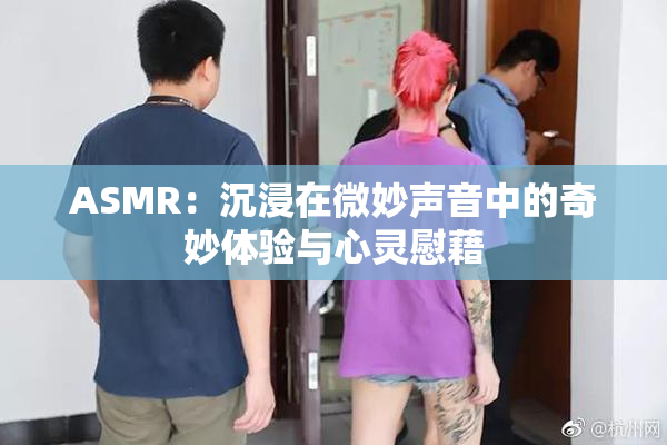 ASMR：沉浸在微妙声音中的奇妙体验与心灵慰藉