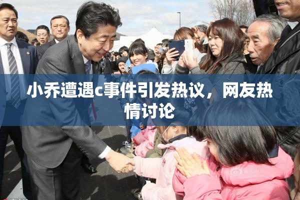 小乔遭遇c事件引发热议，网友热情讨论