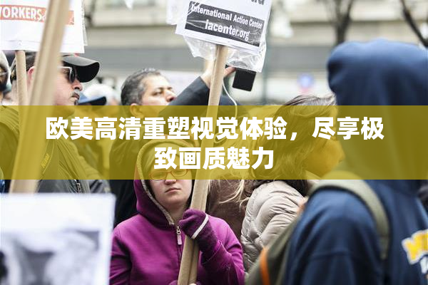 欧美高清重塑视觉体验，尽享极致画质魅力