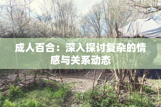 成人百合：深入探讨复杂的情感与关系动态