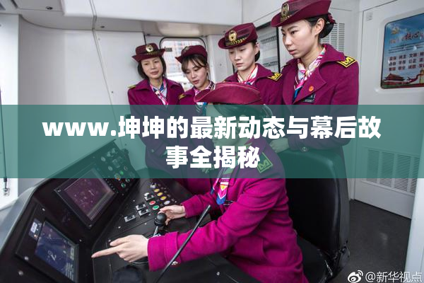 www.坤坤的最新动态与幕后故事全揭秘