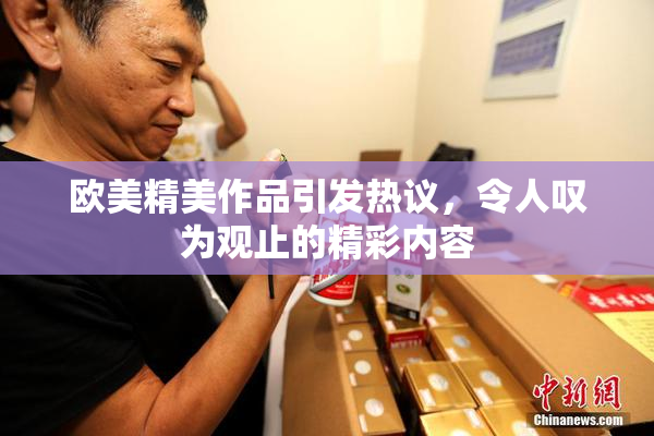 欧美精美作品引发热议，令人叹为观止的精彩内容