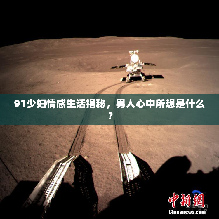 91少妇情感生活揭秘，男人心中所想是什么？