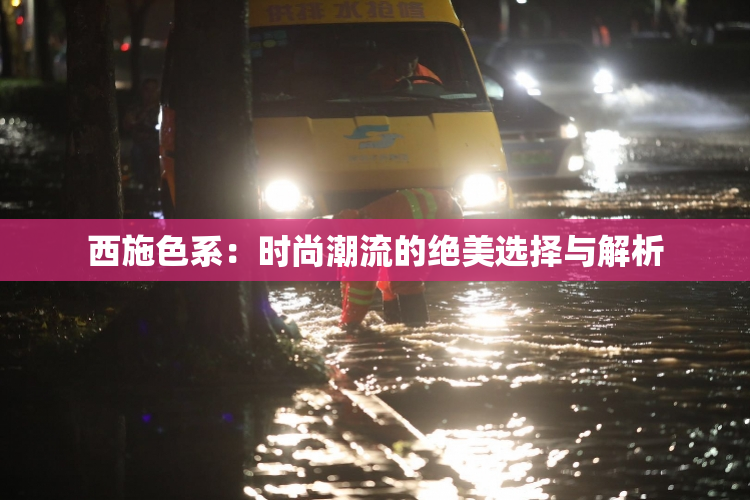 西施色系：时尚潮流的绝美选择与解析