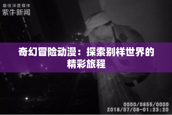 奇幻冒险动漫：探索别样世界的精彩旅程