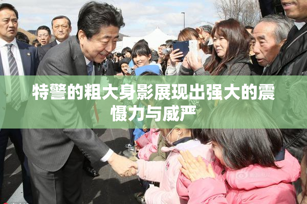 特警的粗大身影展现出强大的震慑力与威严
