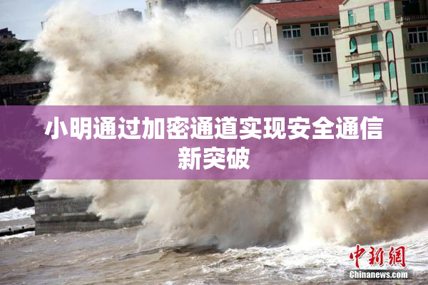 小明通过加密通道实现安全通信新突破