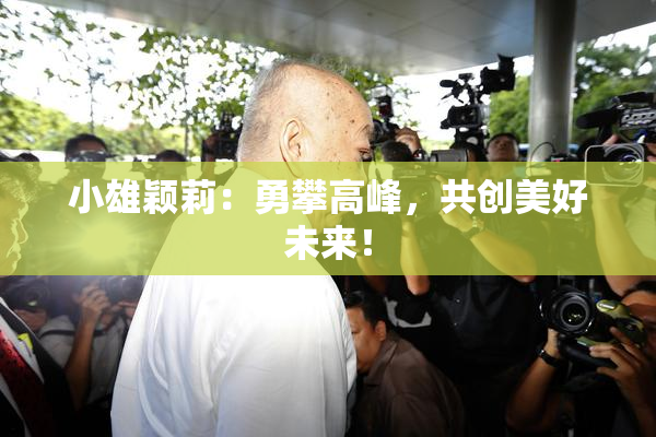小雄颖莉：勇攀高峰，共创美好未来！