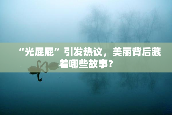 “光屁屁”引发热议，美丽背后藏着哪些故事？