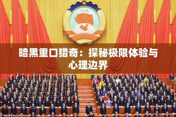 暗黑重口猎奇：探秘极限体验与心理边界