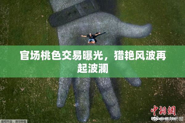 官场桃色交易曝光，猎艳风波再起波澜