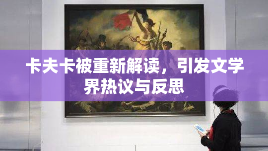 卡夫卡被重新解读，引发文学界热议与反思