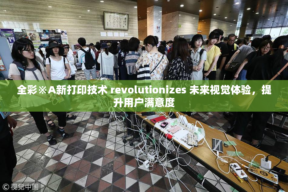全彩※A新打印技术 revolutionizes 未来视觉体验，提升用户满意度