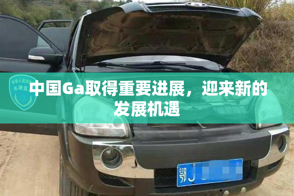 中国Ga取得重要进展，迎来新的发展机遇