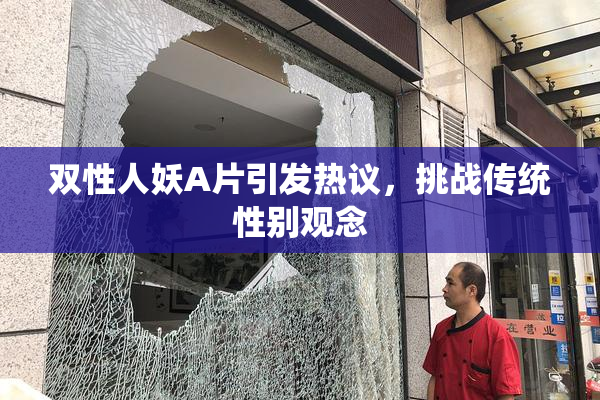 双性人妖A片引发热议，挑战传统性别观念