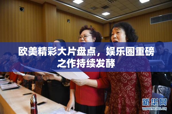 欧美精彩大片盘点，娱乐圈重磅之作持续发酵