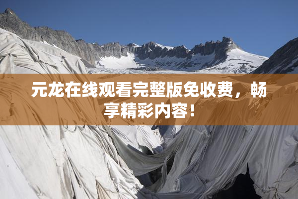 元龙在线观看完整版免收费，畅享精彩内容！