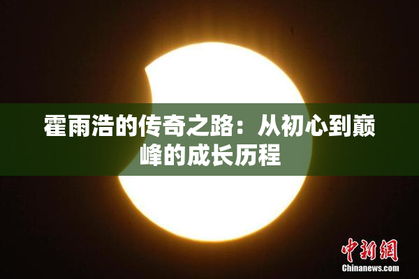霍雨浩的传奇之路：从初心到巅峰的成长历程