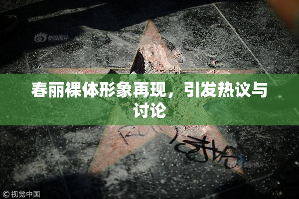 春丽裸体形象再现，引发热议与讨论