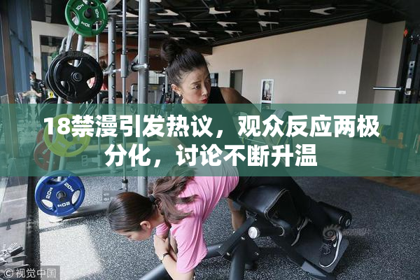 18禁漫引发热议，观众反应两极分化，讨论不断升温