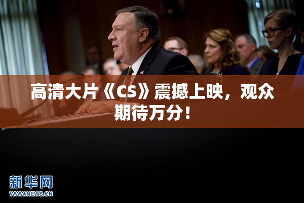 高清大片《CS》震撼上映，观众期待万分！