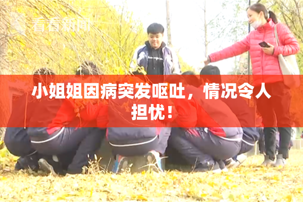 小姐姐因病突发呕吐，情况令人担忧！