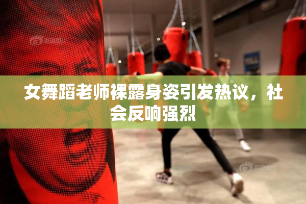 女舞蹈老师裸露身姿引发热议，社会反响强烈