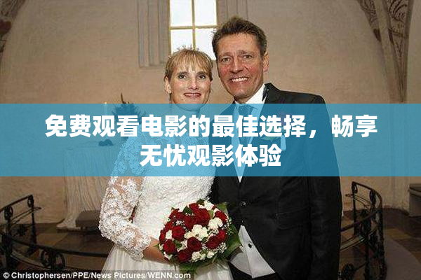 免费观看电影的最佳选择，畅享无忧观影体验