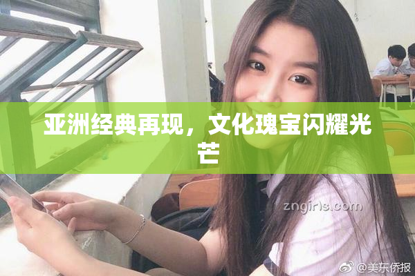 亚洲经典再现，文化瑰宝闪耀光芒