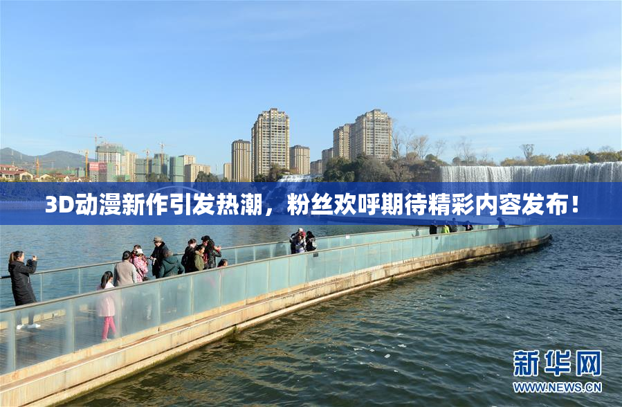3D动漫新作引发热潮，粉丝欢呼期待精彩内容发布！