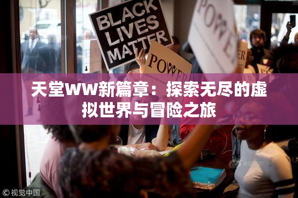 天堂WW新篇章：探索无尽的虚拟世界与冒险之旅
