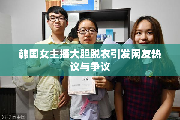 韩国女主播大胆脱衣引发网友热议与争议