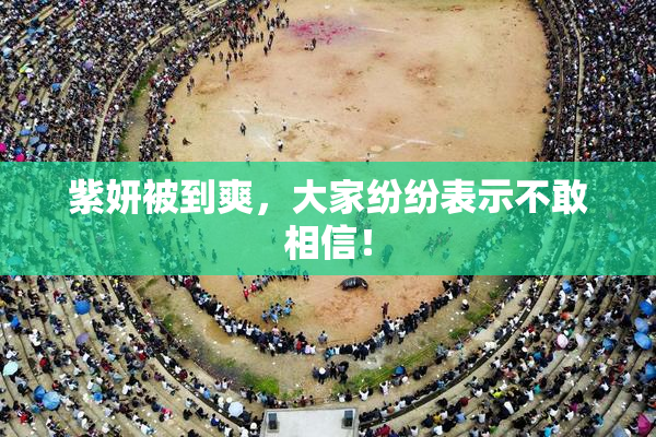 紫妍被到爽，大家纷纷表示不敢相信！