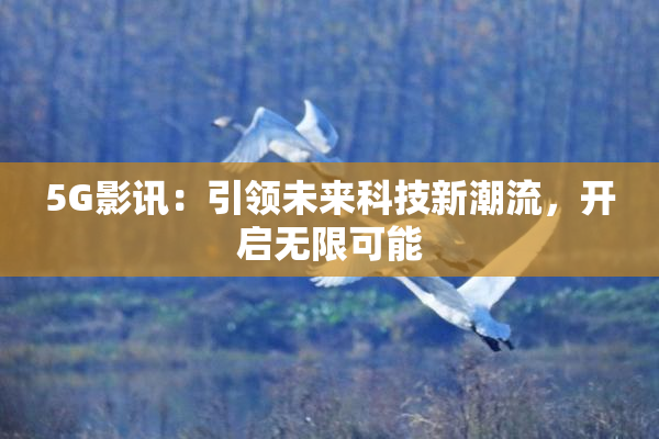 5G影讯：引领未来科技新潮流，开启无限可能