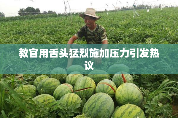 教官用舌头猛烈施加压力引发热议