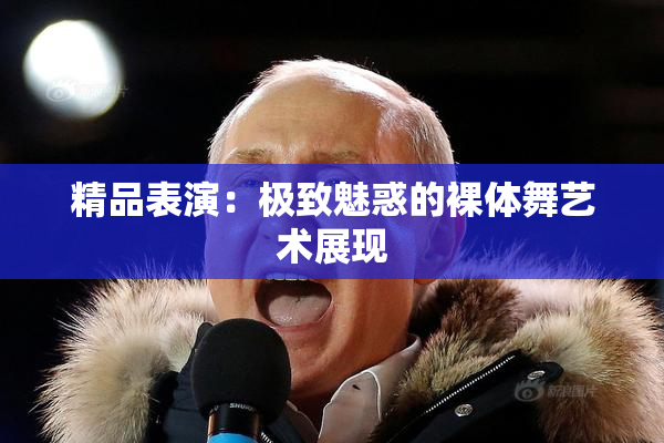 精品表演：极致魅惑的裸体舞艺术展现