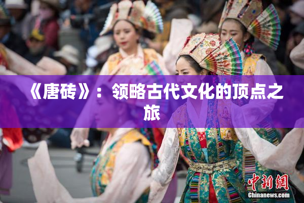 《唐砖》：领略古代文化的顶点之旅