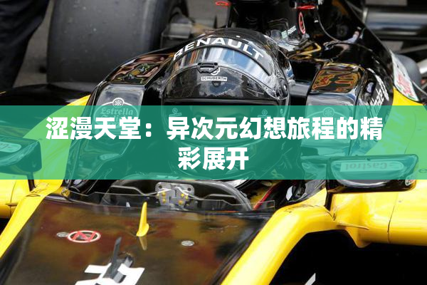 涩漫天堂：异次元幻想旅程的精彩展开