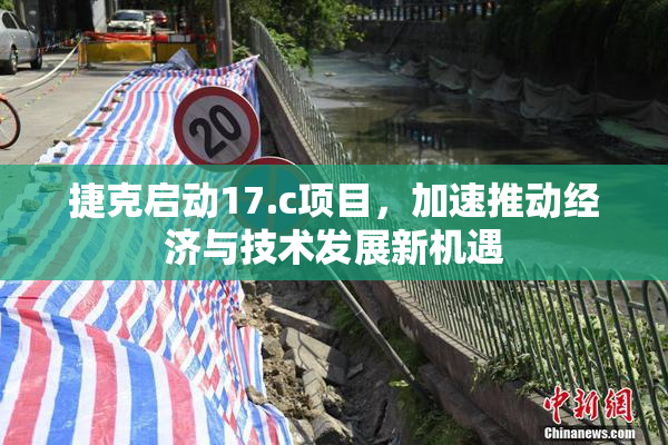 捷克启动17.c项目，加速推动经济与技术发展新机遇