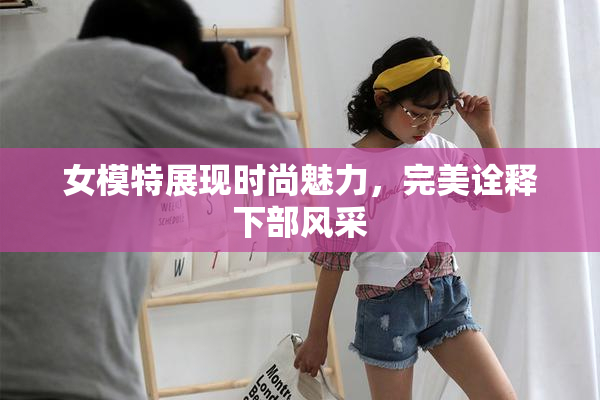 女模特展现时尚魅力，完美诠释下部风采
