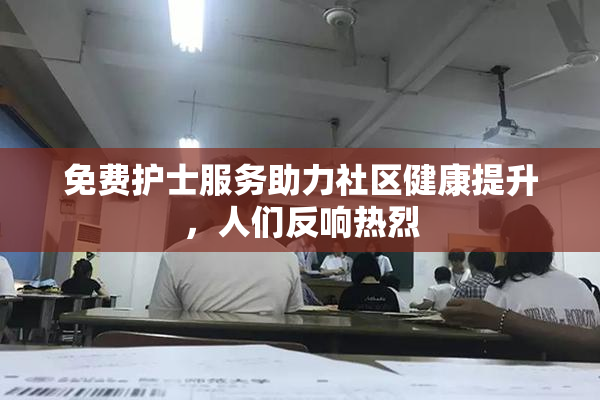 免费护士服务助力社区健康提升，人们反响热烈